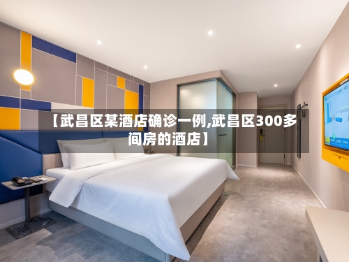【武昌区某酒店确诊一例,武昌区300多间房的酒店】-第3张图片