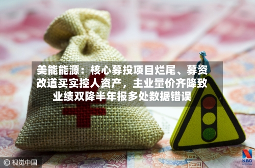 美能能源：核心募投项目烂尾、募资改道买实控人资产，主业量价齐降致业绩双降半年报多处数据错误