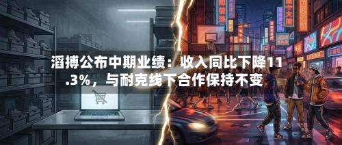 滔搏公布中期业绩:收入同比下降11.3%,与耐克线下合作保持不变