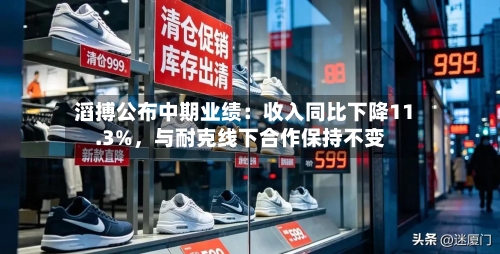 滔搏公布中期业绩：收入同比下降11.3%	，与耐克线下合作保持不变-第2张图片