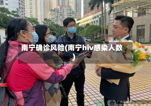 南宁确诊风险(南宁hiv感染人数)