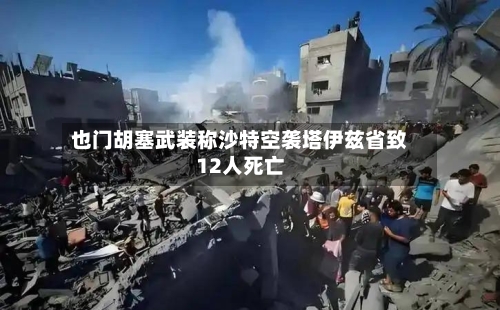 也门胡塞武装称沙特空袭塔伊兹省致12人死亡-第3张图片
