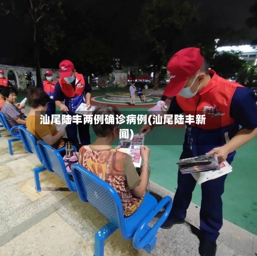 汕尾陆丰两例确诊病例(汕尾陆丰新闻)