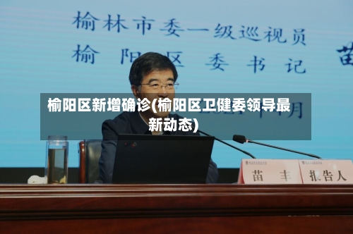 榆阳区新增确诊(榆阳区卫健委领导最新动态)-第1张图片