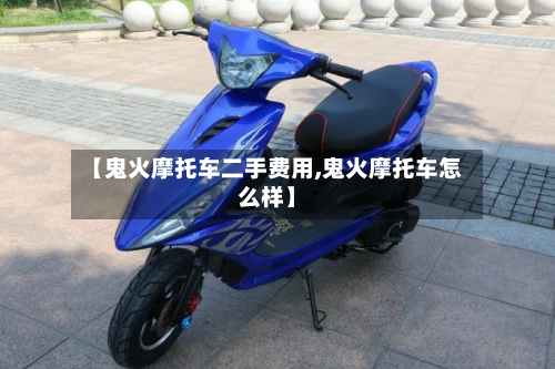 【鬼火摩托车二手费用,鬼火摩托车怎么样】