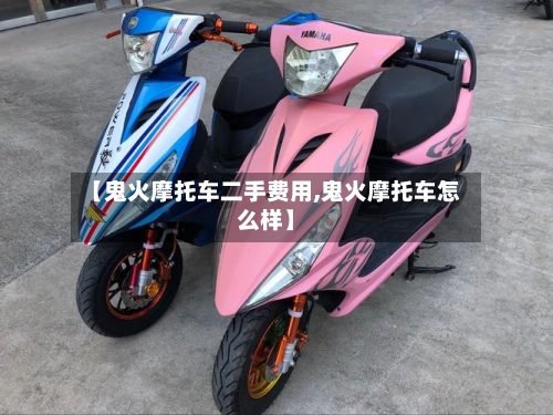 【鬼火摩托车二手费用,鬼火摩托车怎么样】-第2张图片