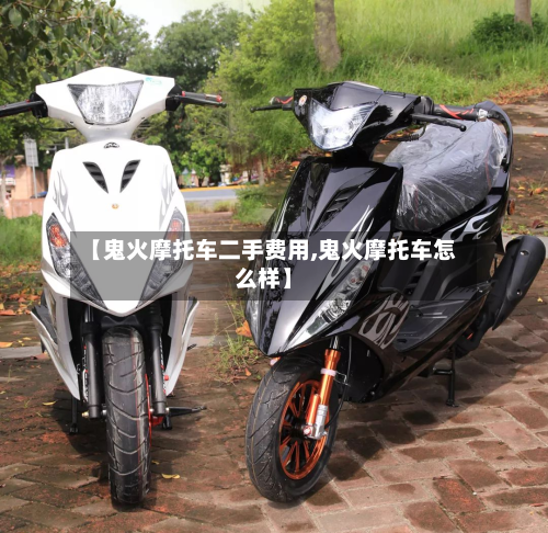 【鬼火摩托车二手费用,鬼火摩托车怎么样】-第3张图片