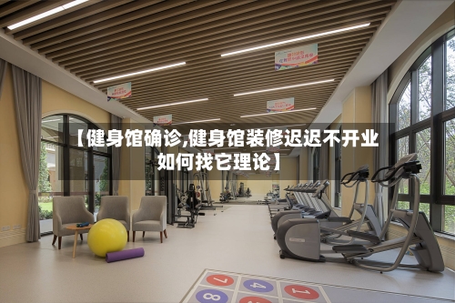 【健身馆确诊,健身馆装修迟迟不开业如何找它理论】-第2张图片