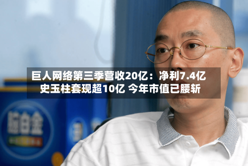 巨人网络第三季营收20亿：净利7.4亿 史玉柱套现超10亿 今年市值已腰斩-第2张图片