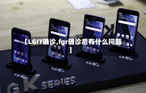 【LGIT确诊,fgr确诊后有什么问题】-第2张图片