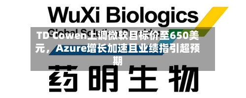 TD Cowen上调微软目标价至650美元，Azure增长加速且业绩指引超预期