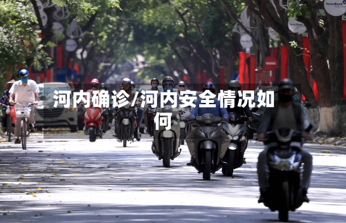 河内确诊/河内安全情况如何-第2张图片