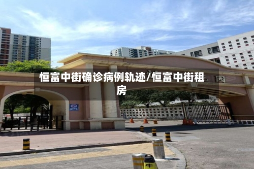 恒富中街确诊病例轨迹/恒富中街租房-第3张图片