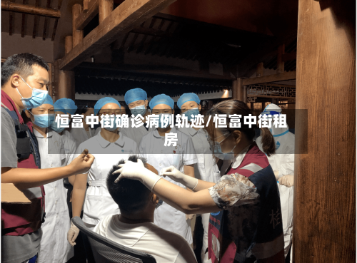 恒富中街确诊病例轨迹/恒富中街租房