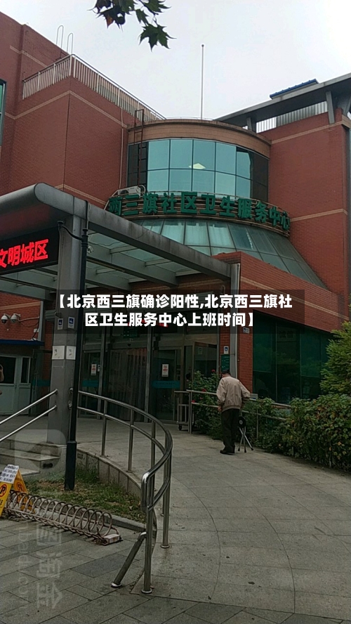 【北京西三旗确诊阳性,北京西三旗社区卫生服务中心上班时间】-第3张图片