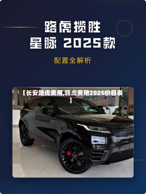 【长安路虎费用,路虎费用2025价目表】