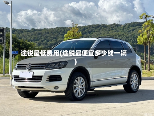 途锐最低费用(途锐最便宜多少钱一辆)-第2张图片
