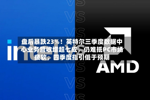 盘后暴跌23%！英特尔三季度数据中心业务营收增超七成，仍难抵PC市场疲软，四季度指引低于预期