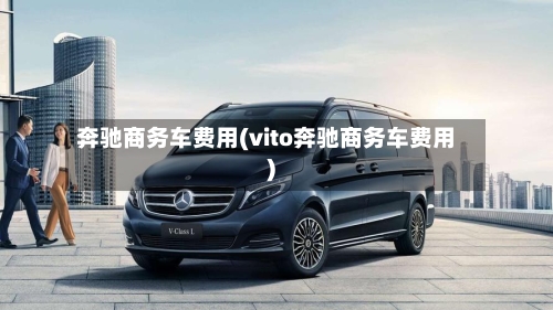 奔驰商务车费用(vito奔驰商务车费用)