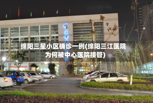 绵阳三星小区确诊一例(绵阳三江医院为何被中心医院接管)