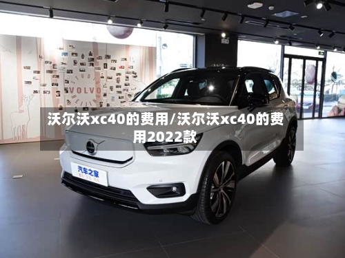 沃尔沃xc40的费用/沃尔沃xc40的费用2022款