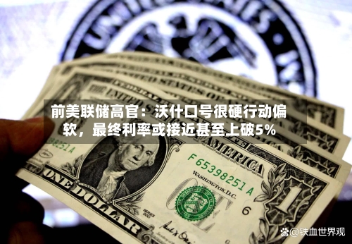 前美联储高官：沃什口号很硬行动偏软，最终利率或接近甚至上破5%-第2张图片