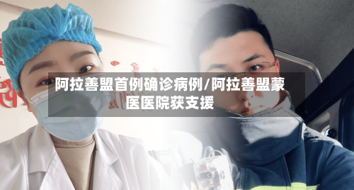 阿拉善盟首例确诊病例/阿拉善盟蒙医医院获支援