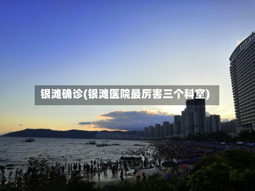 银滩确诊(银滩医院最厉害三个科室)-第2张图片