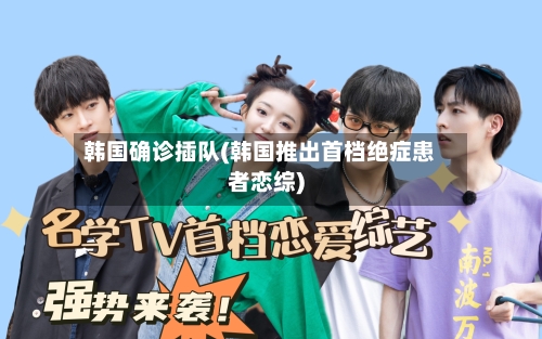 韩国确诊插队(韩国推出首档绝症患者恋综)-第3张图片