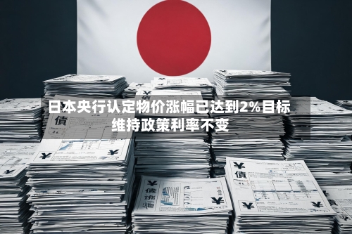 日本央行认定物价涨幅已达到2%目标 维持政策利率不变-第2张图片