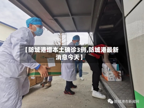 【防城港增本土确诊3例,防城港最新消息今天】-第2张图片