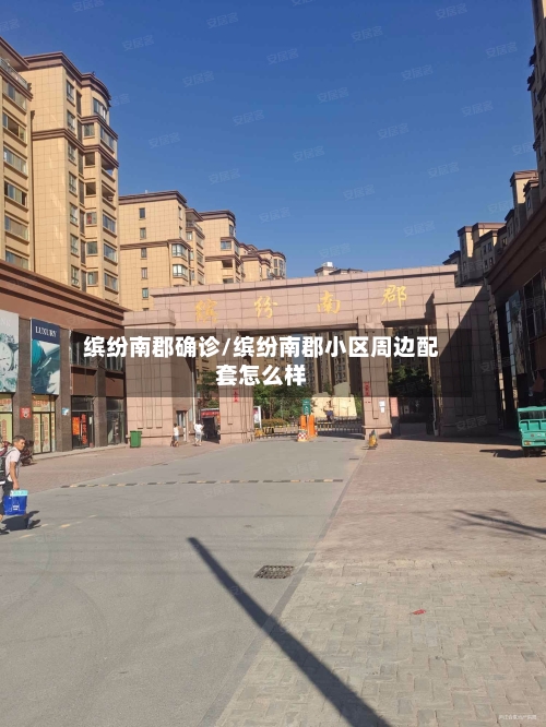 缤纷南郡确诊/缤纷南郡小区周边配套怎么样