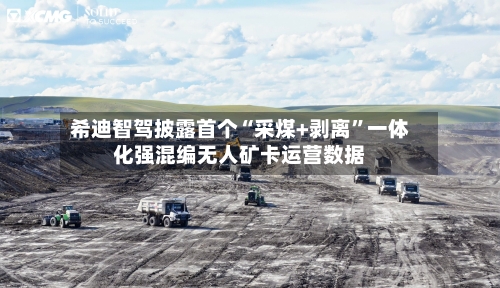 希迪智驾披露首个“采煤+剥离”一体化强混编无人矿卡运营数据