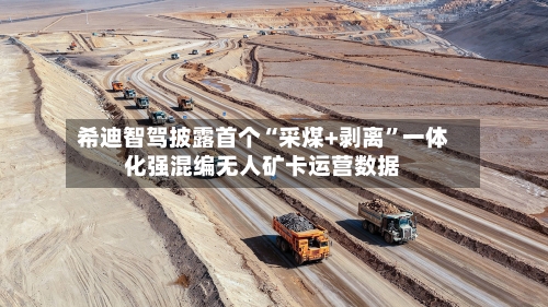 希迪智驾披露首个“采煤+剥离”一体化强混编无人矿卡运营数据-第2张图片