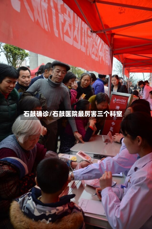 石鼓确诊/石鼓医院最厉害三个科室