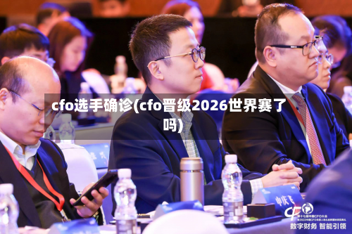 cfo选手确诊(cfo晋级2026世界赛了吗)