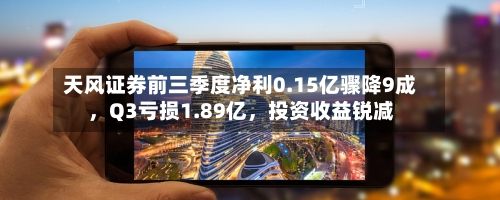天风证券前三季度净利0.15亿骤降9成	，Q3亏损1.89亿，投资收益锐减-第2张图片