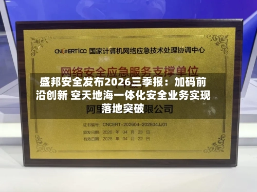 盛邦安全发布2026三季报:加码前沿创新 空天地海一体化安全业务实现落地突破