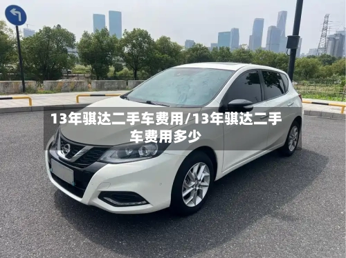 13年骐达二手车费用/13年骐达二手车费用多少