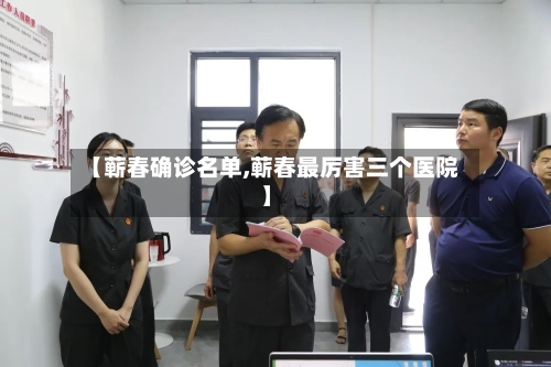 【蕲春确诊名单,蕲春最厉害三个医院】-第2张图片