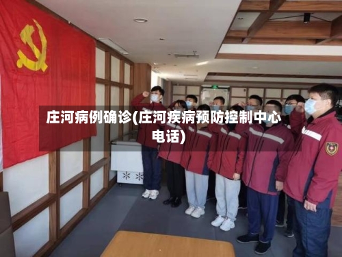 庄河病例确诊(庄河疾病预防控制中心电话)