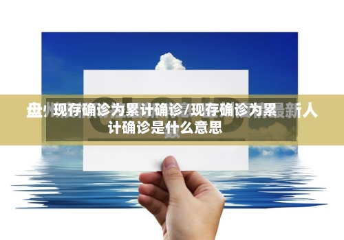 现存确诊为累计确诊/现存确诊为累计确诊是什么意思-第3张图片