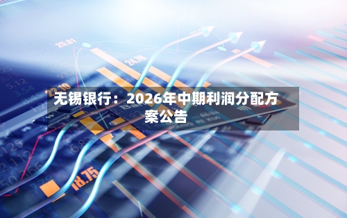 无锡银行：2026年中期利润分配方案公告