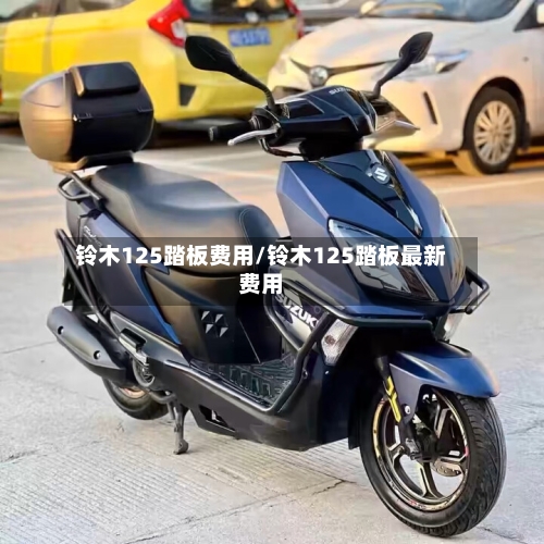 铃木125踏板费用/铃木125踏板最新费用
