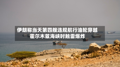 伊朗称当天第四艘违规航行油轮穿越霍尔木兹海峡时触雷爆炸-第1张图片