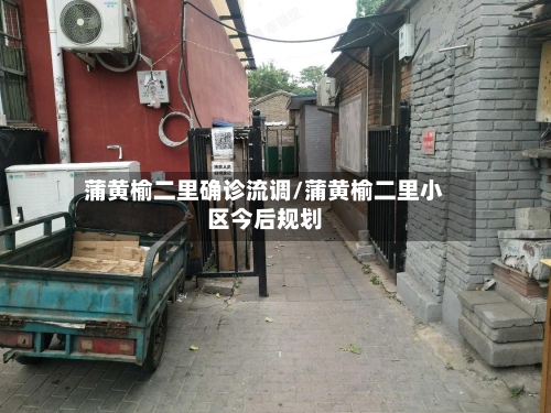 蒲黄榆二里确诊流调/蒲黄榆二里小区今后规划-第2张图片