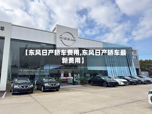【东风日产轿车费用,东风日产轿车最新费用】