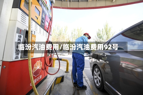 临汾汽油费用/临汾汽油费用92号
