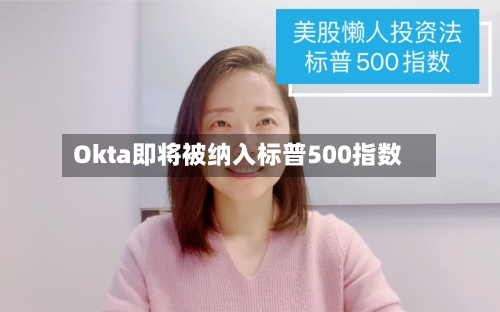 Okta即将被纳入标普500指数-第2张图片