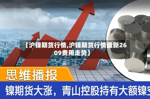 【沪镍期货行情,沪镍期货行情最新2609费用走势】